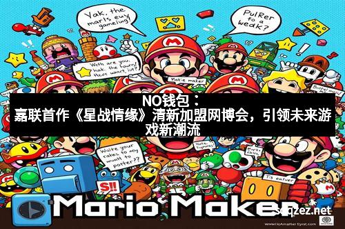 NO钱包：嘉联首作《星战情缘》清新加盟网博会，引领未来游戏新潮流